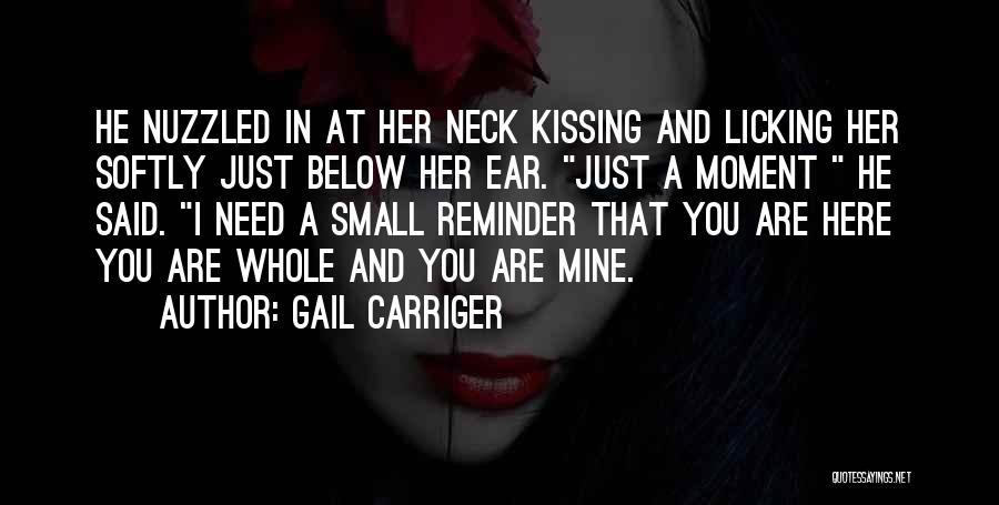 Gail Carriger Quotes: He Nuzzled In At Her Neck Kissing And Licking Her Softly Just Below Her Ear. Just A Moment He Said.