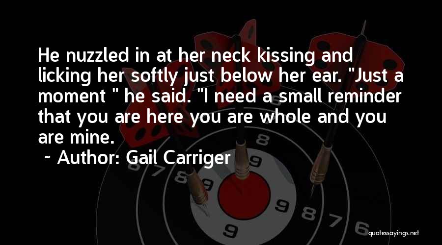 Gail Carriger Quotes: He Nuzzled In At Her Neck Kissing And Licking Her Softly Just Below Her Ear. Just A Moment He Said.