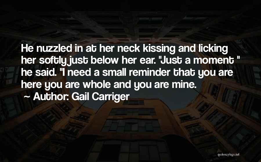 Gail Carriger Quotes: He Nuzzled In At Her Neck Kissing And Licking Her Softly Just Below Her Ear. Just A Moment He Said.