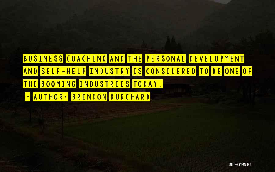 Brendon Burchard Quotes: Business Coaching And The Personal Development And Self-help Industry Is Considered To Be One Of The Booming Industries Today.