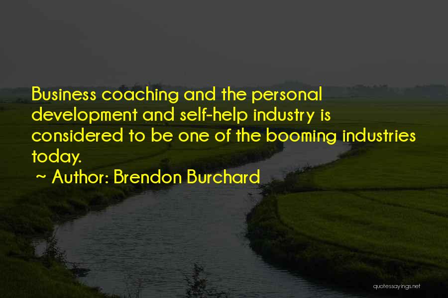 Brendon Burchard Quotes: Business Coaching And The Personal Development And Self-help Industry Is Considered To Be One Of The Booming Industries Today.