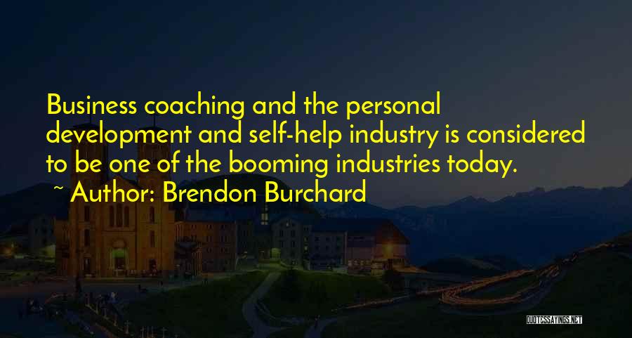 Brendon Burchard Quotes: Business Coaching And The Personal Development And Self-help Industry Is Considered To Be One Of The Booming Industries Today.