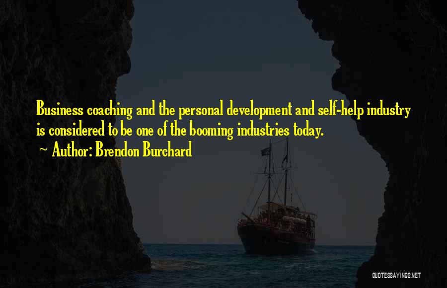 Brendon Burchard Quotes: Business Coaching And The Personal Development And Self-help Industry Is Considered To Be One Of The Booming Industries Today.