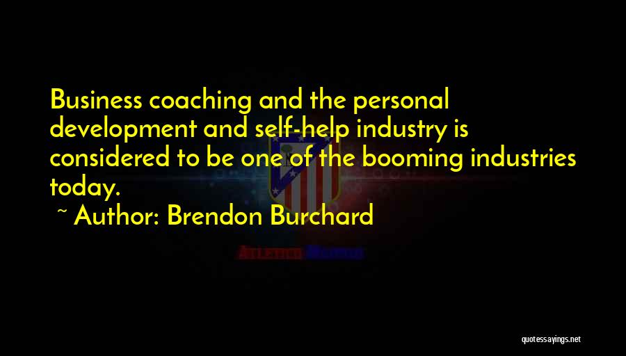 Brendon Burchard Quotes: Business Coaching And The Personal Development And Self-help Industry Is Considered To Be One Of The Booming Industries Today.