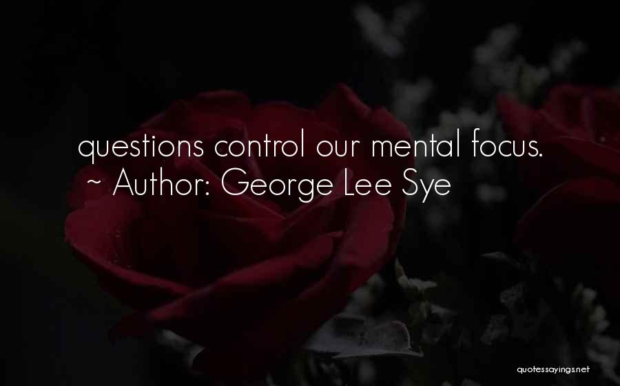 George Lee Sye Quotes: Questions Control Our Mental Focus.