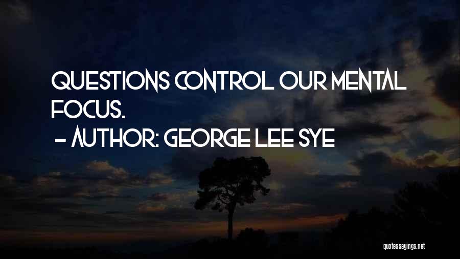 George Lee Sye Quotes: Questions Control Our Mental Focus.