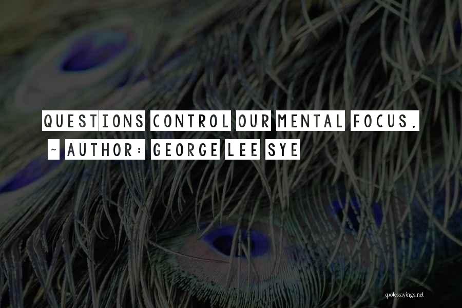 George Lee Sye Quotes: Questions Control Our Mental Focus.