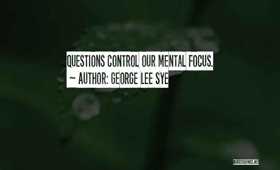 George Lee Sye Quotes: Questions Control Our Mental Focus.