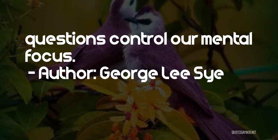 George Lee Sye Quotes: Questions Control Our Mental Focus.