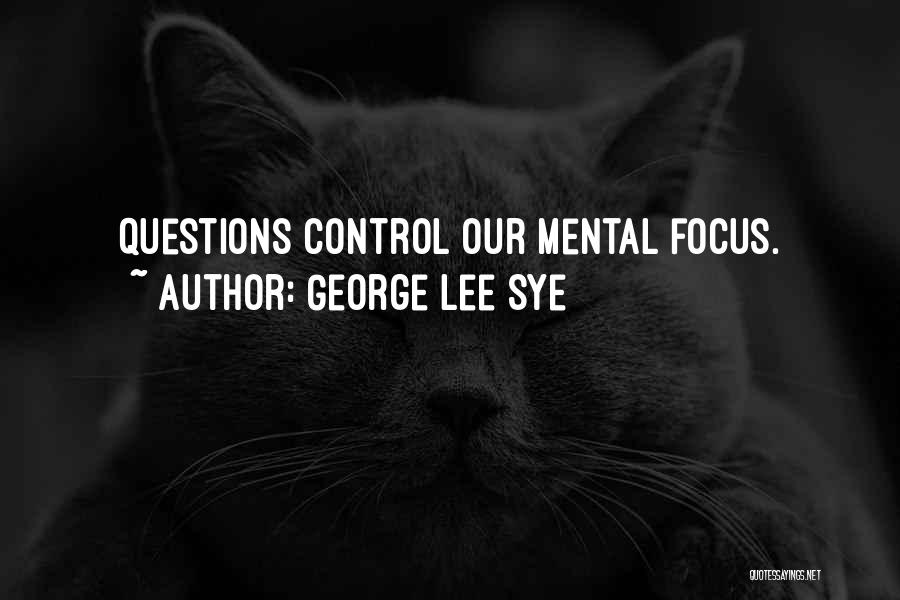 George Lee Sye Quotes: Questions Control Our Mental Focus.