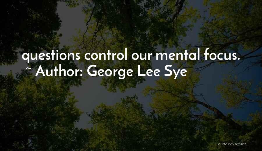 George Lee Sye Quotes: Questions Control Our Mental Focus.