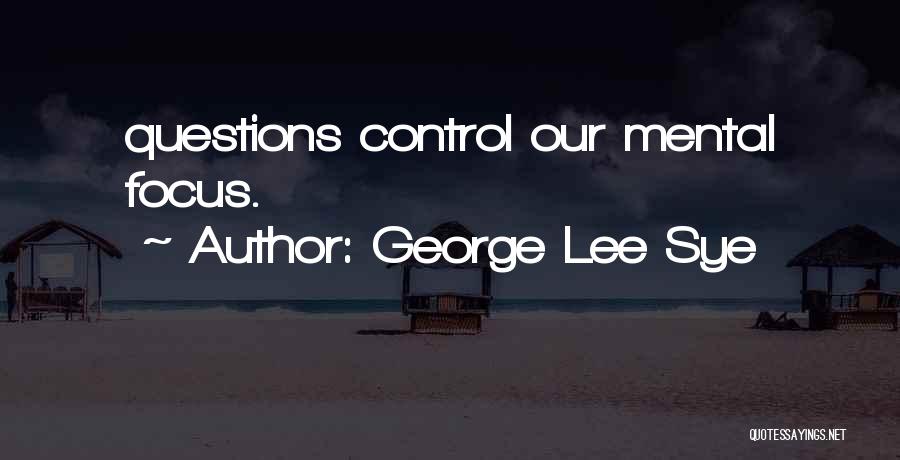 George Lee Sye Quotes: Questions Control Our Mental Focus.