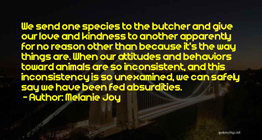 Melanie Joy Quotes: We Send One Species To The Butcher And Give Our Love And Kindness To Another Apparently For No Reason Other