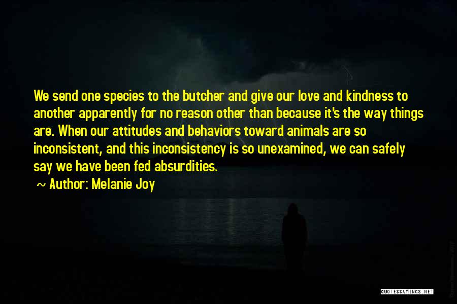 Melanie Joy Quotes: We Send One Species To The Butcher And Give Our Love And Kindness To Another Apparently For No Reason Other