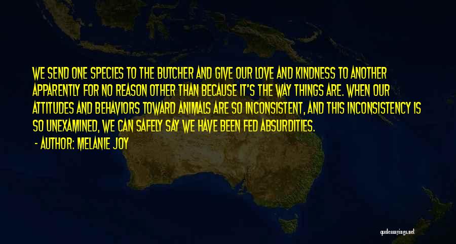 Melanie Joy Quotes: We Send One Species To The Butcher And Give Our Love And Kindness To Another Apparently For No Reason Other