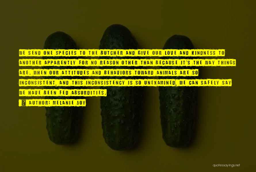 Melanie Joy Quotes: We Send One Species To The Butcher And Give Our Love And Kindness To Another Apparently For No Reason Other