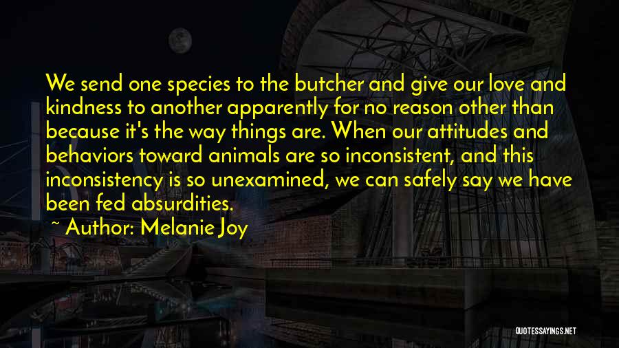 Melanie Joy Quotes: We Send One Species To The Butcher And Give Our Love And Kindness To Another Apparently For No Reason Other