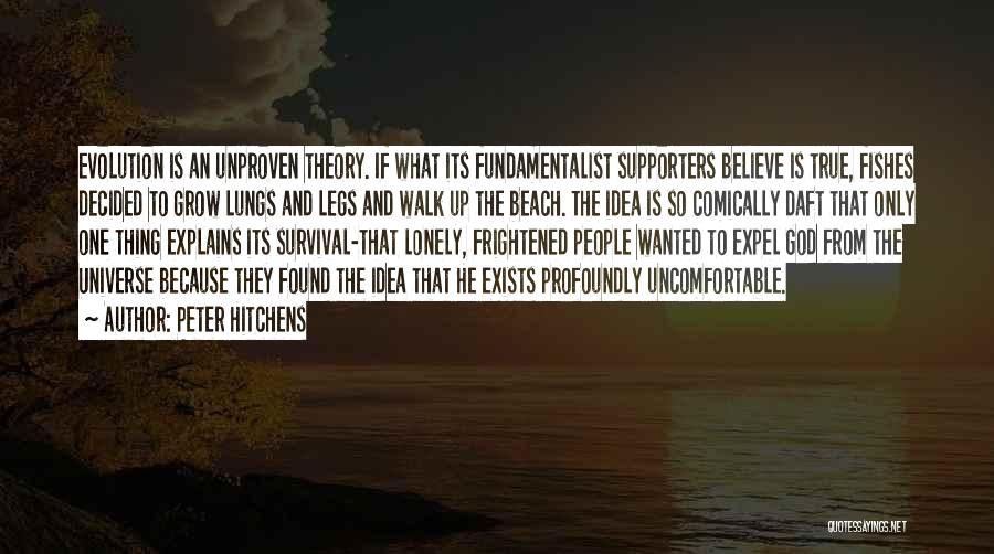 Peter Hitchens Quotes: Evolution Is An Unproven Theory. If What Its Fundamentalist Supporters Believe Is True, Fishes Decided To Grow Lungs And Legs