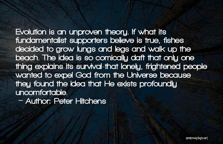 Peter Hitchens Quotes: Evolution Is An Unproven Theory. If What Its Fundamentalist Supporters Believe Is True, Fishes Decided To Grow Lungs And Legs