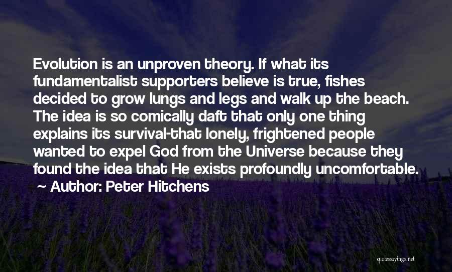 Peter Hitchens Quotes: Evolution Is An Unproven Theory. If What Its Fundamentalist Supporters Believe Is True, Fishes Decided To Grow Lungs And Legs