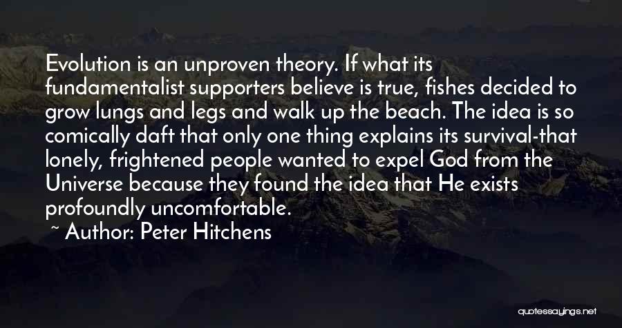 Peter Hitchens Quotes: Evolution Is An Unproven Theory. If What Its Fundamentalist Supporters Believe Is True, Fishes Decided To Grow Lungs And Legs