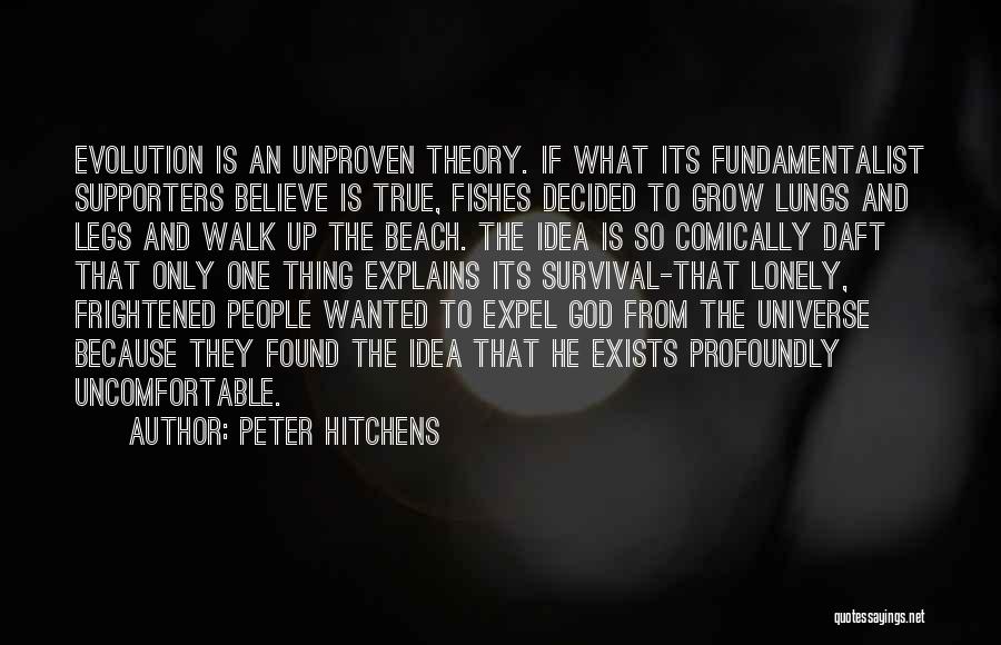 Peter Hitchens Quotes: Evolution Is An Unproven Theory. If What Its Fundamentalist Supporters Believe Is True, Fishes Decided To Grow Lungs And Legs