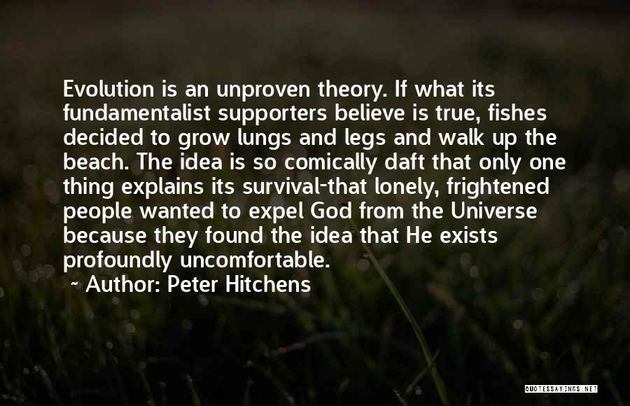 Peter Hitchens Quotes: Evolution Is An Unproven Theory. If What Its Fundamentalist Supporters Believe Is True, Fishes Decided To Grow Lungs And Legs