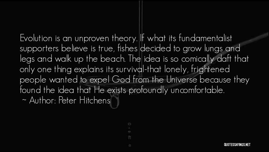 Peter Hitchens Quotes: Evolution Is An Unproven Theory. If What Its Fundamentalist Supporters Believe Is True, Fishes Decided To Grow Lungs And Legs