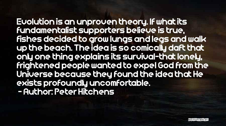 Peter Hitchens Quotes: Evolution Is An Unproven Theory. If What Its Fundamentalist Supporters Believe Is True, Fishes Decided To Grow Lungs And Legs