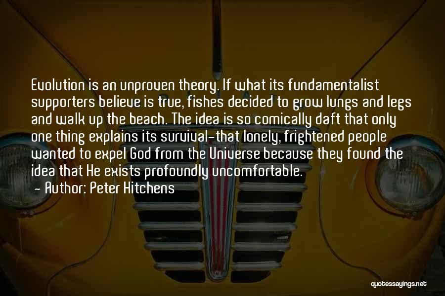 Peter Hitchens Quotes: Evolution Is An Unproven Theory. If What Its Fundamentalist Supporters Believe Is True, Fishes Decided To Grow Lungs And Legs