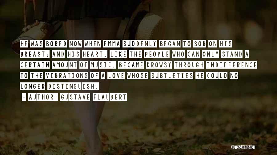 Gustave Flaubert Quotes: He Was Bored Now When Emma Suddenly Began To Sob On His Breast; And His Heart, Like The People Who
