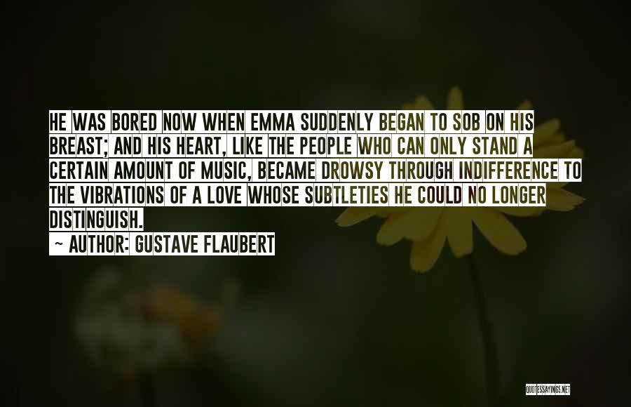 Gustave Flaubert Quotes: He Was Bored Now When Emma Suddenly Began To Sob On His Breast; And His Heart, Like The People Who