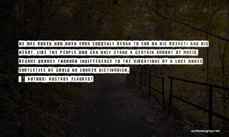 Gustave Flaubert Quotes: He Was Bored Now When Emma Suddenly Began To Sob On His Breast; And His Heart, Like The People Who