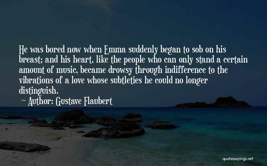 Gustave Flaubert Quotes: He Was Bored Now When Emma Suddenly Began To Sob On His Breast; And His Heart, Like The People Who