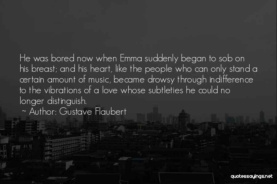 Gustave Flaubert Quotes: He Was Bored Now When Emma Suddenly Began To Sob On His Breast; And His Heart, Like The People Who