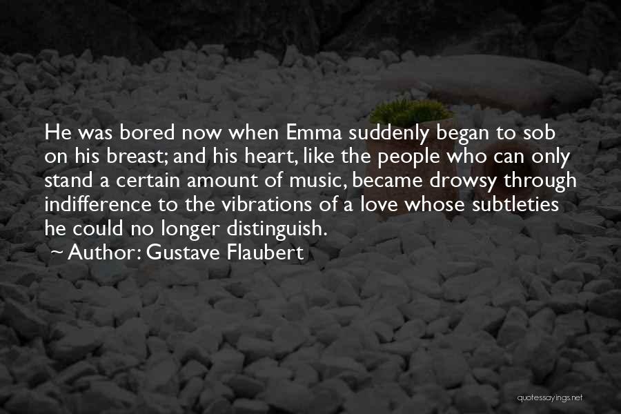 Gustave Flaubert Quotes: He Was Bored Now When Emma Suddenly Began To Sob On His Breast; And His Heart, Like The People Who