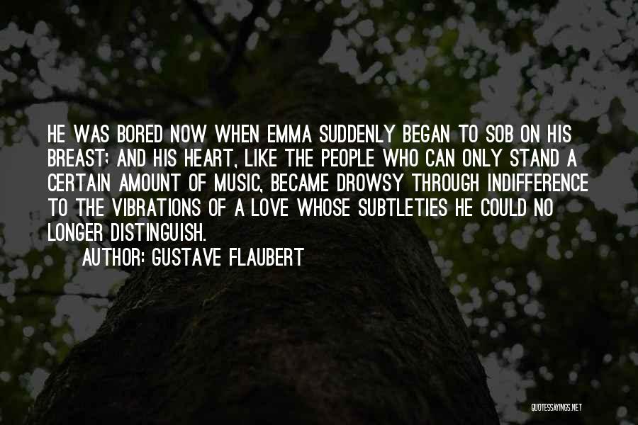 Gustave Flaubert Quotes: He Was Bored Now When Emma Suddenly Began To Sob On His Breast; And His Heart, Like The People Who