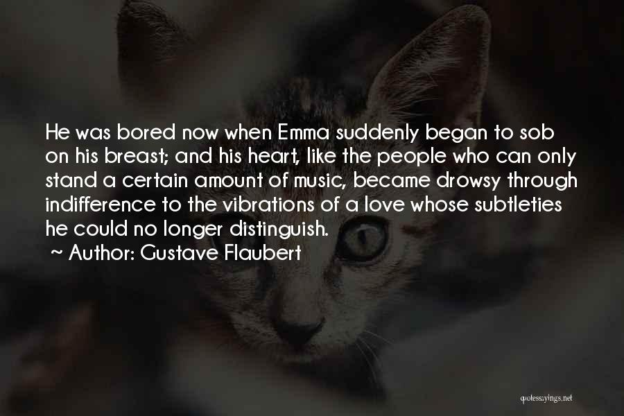 Gustave Flaubert Quotes: He Was Bored Now When Emma Suddenly Began To Sob On His Breast; And His Heart, Like The People Who