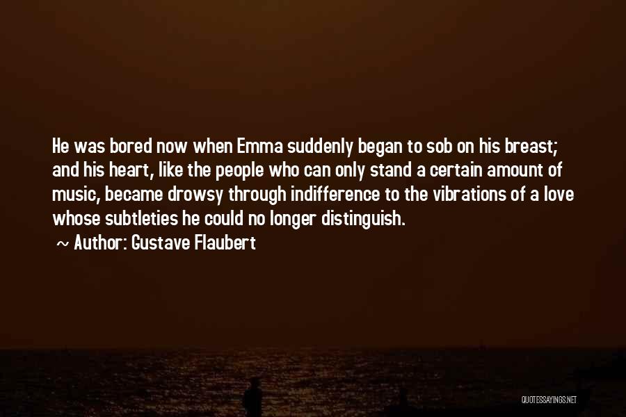 Gustave Flaubert Quotes: He Was Bored Now When Emma Suddenly Began To Sob On His Breast; And His Heart, Like The People Who