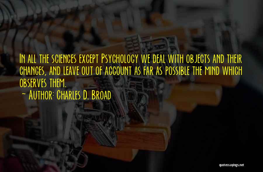 Charles D. Broad Quotes: In All The Sciences Except Psychology We Deal With Objects And Their Changes, And Leave Out Of Account As Far