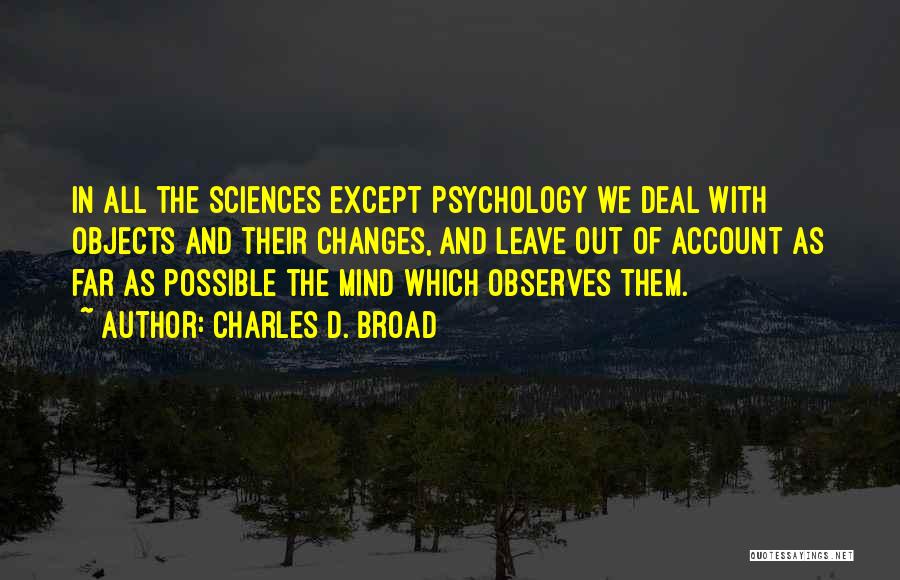 Charles D. Broad Quotes: In All The Sciences Except Psychology We Deal With Objects And Their Changes, And Leave Out Of Account As Far