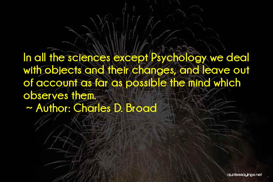 Charles D. Broad Quotes: In All The Sciences Except Psychology We Deal With Objects And Their Changes, And Leave Out Of Account As Far