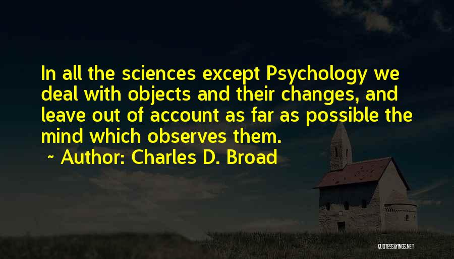 Charles D. Broad Quotes: In All The Sciences Except Psychology We Deal With Objects And Their Changes, And Leave Out Of Account As Far