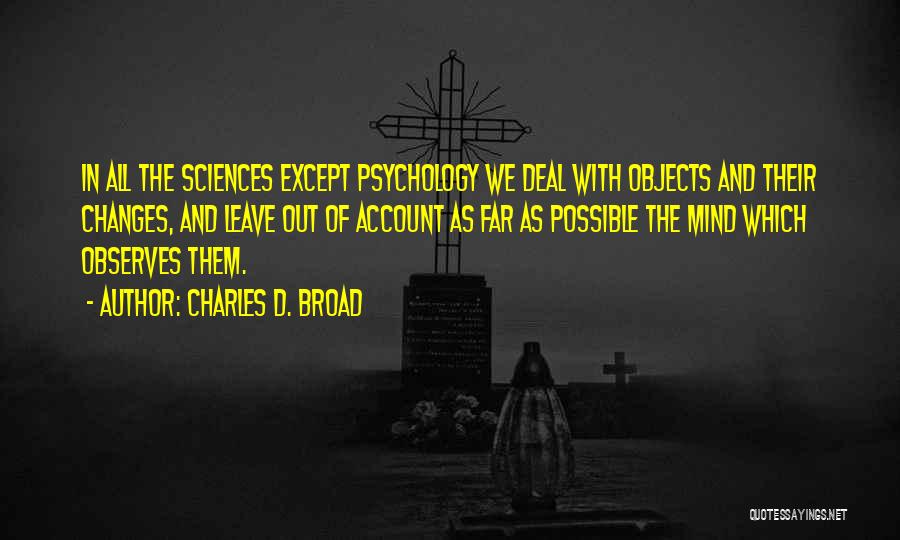 Charles D. Broad Quotes: In All The Sciences Except Psychology We Deal With Objects And Their Changes, And Leave Out Of Account As Far