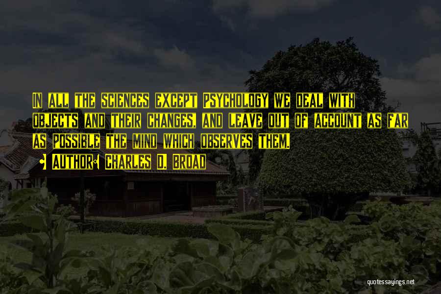 Charles D. Broad Quotes: In All The Sciences Except Psychology We Deal With Objects And Their Changes, And Leave Out Of Account As Far