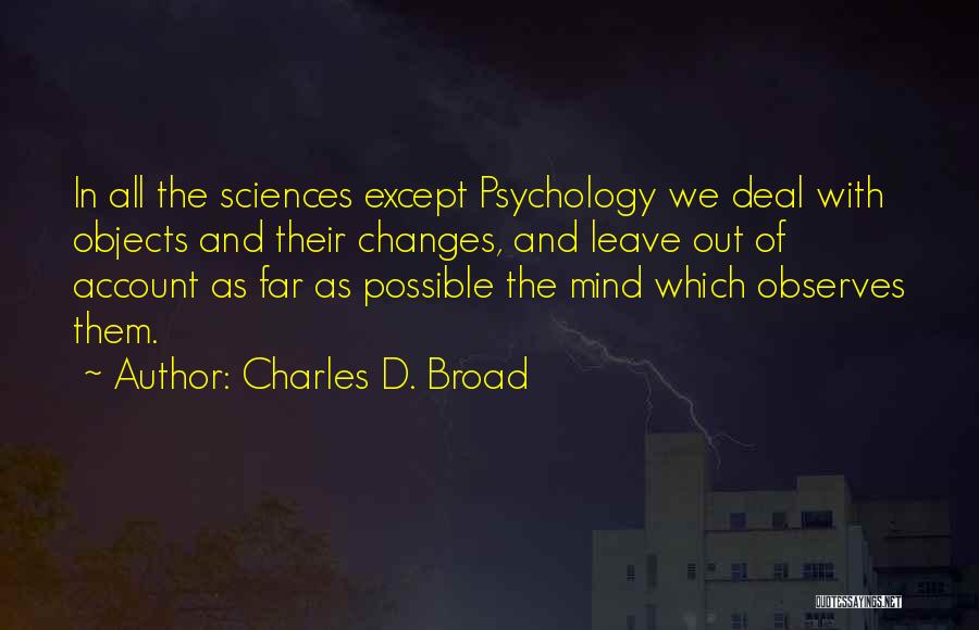 Charles D. Broad Quotes: In All The Sciences Except Psychology We Deal With Objects And Their Changes, And Leave Out Of Account As Far