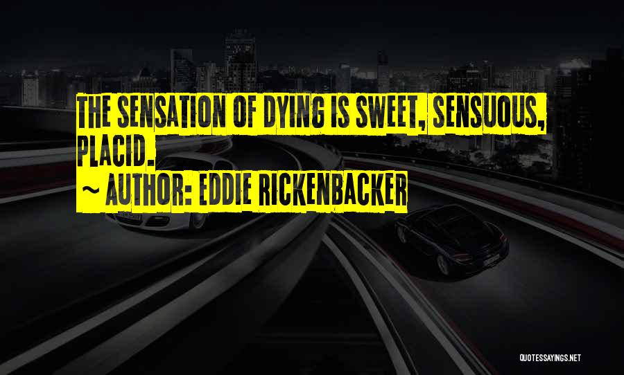 Eddie Rickenbacker Quotes: The Sensation Of Dying Is Sweet, Sensuous, Placid.