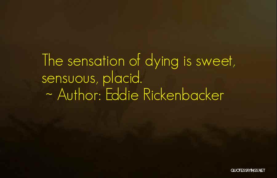 Eddie Rickenbacker Quotes: The Sensation Of Dying Is Sweet, Sensuous, Placid.