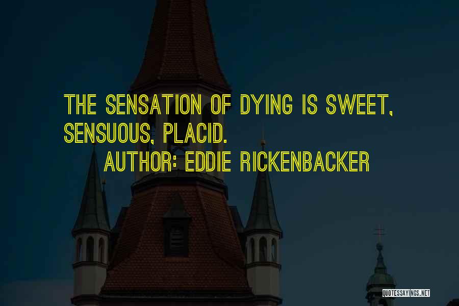 Eddie Rickenbacker Quotes: The Sensation Of Dying Is Sweet, Sensuous, Placid.