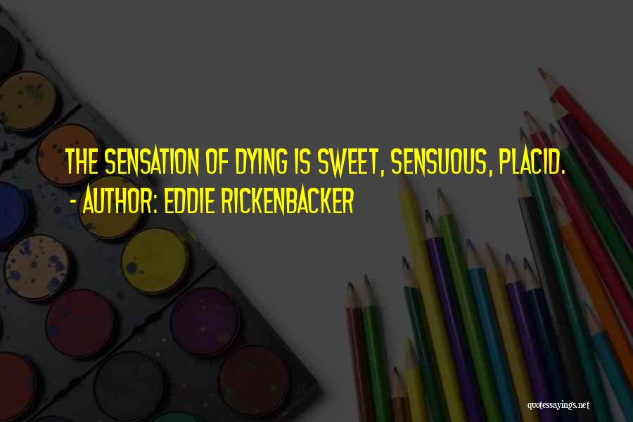 Eddie Rickenbacker Quotes: The Sensation Of Dying Is Sweet, Sensuous, Placid.